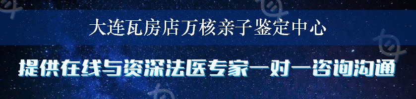 大连瓦房店万核亲子鉴定中心